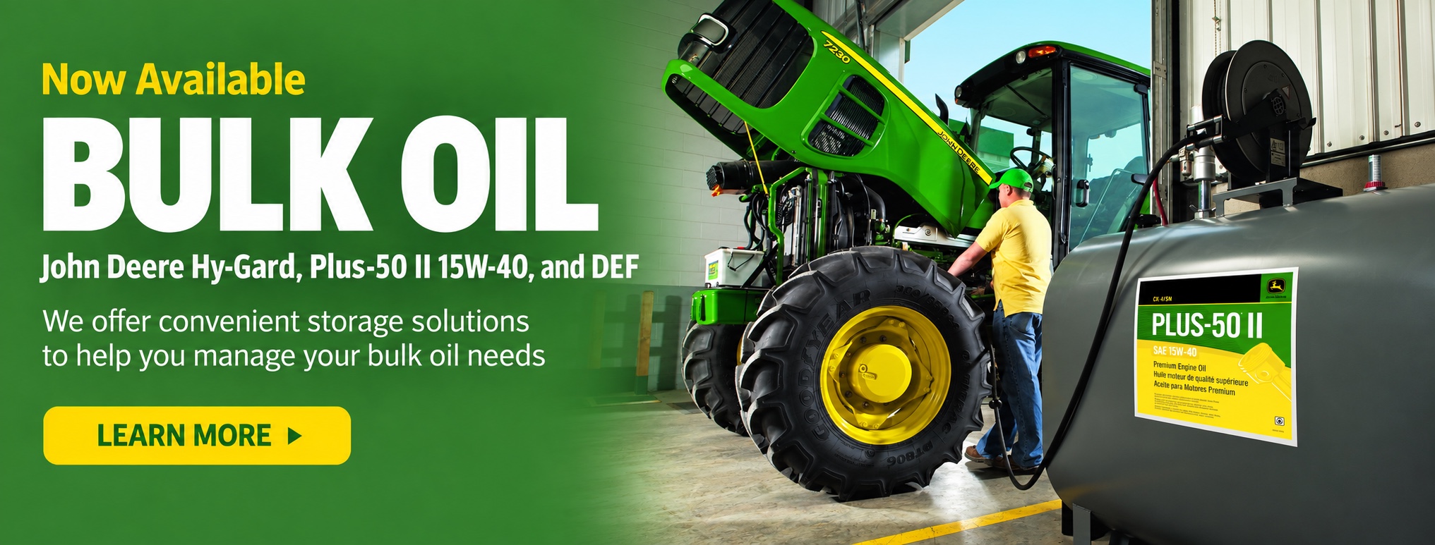 Bulk oil now available: John Deere Hy-Gard, Plus-50 II 15W-40, and DEF. Convenient storage solutions. Learn more.